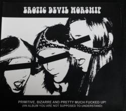 Erotic Devil Worship : Primitive, Bizarre and Pretty Much Fucked Up! (An Album You Are Not Supposed to Understand)